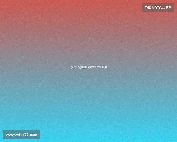 gaming电子竞技;showtime电子竞技 gaming电子竞技;showtime电子竞技